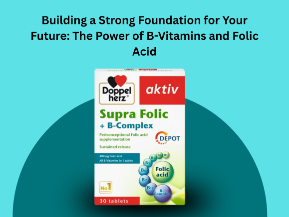 Building a Strong Foundation for Your Future: The Power of B-Vitamins and Folic Acid